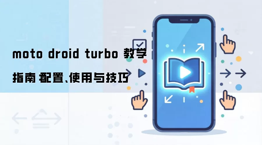 moto droid turbo 教学指南:配置、使用与技巧
