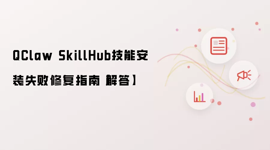 QClaw SkillHub技能安装失败修复指南【解答】