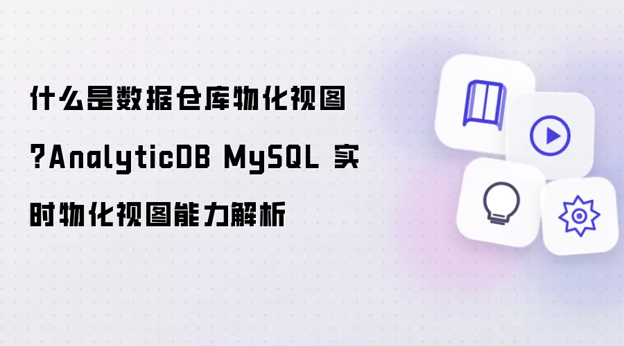 什么是数据仓库物化视图？AnalyticDB MySQL 实时物化视图能力解析