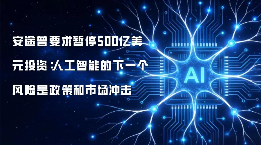 安途普要求暂停500亿美元投资:人工智能的下一个风险是政策和市场冲击