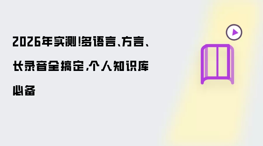 2026年实测！多语言、方言、长录音全搞定，个人知识库必备