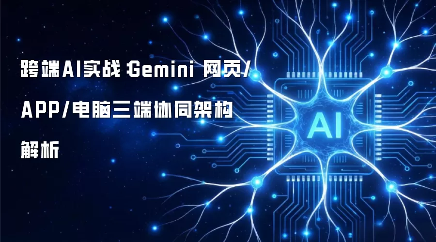 跨端AI实战：Gemini 网页/APP/电脑三端协同架构解析