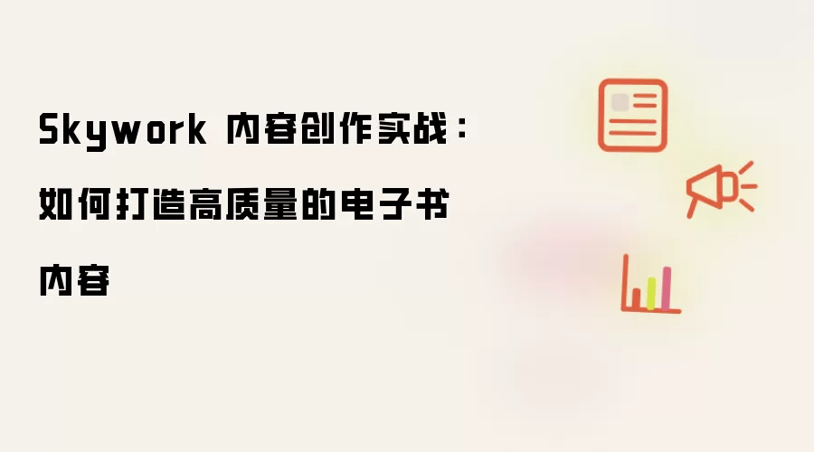 Skywork 内容创作实战：如何打造高质量的电子书内容