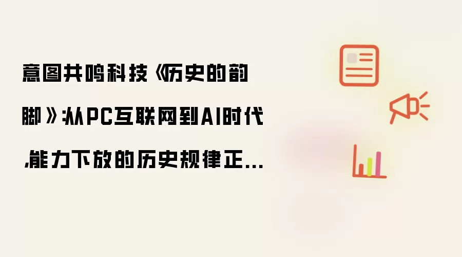 意图共鸣科技《历史的韵脚》:从PC互联网到AI时代,能力下放的历史规律正在第三次复现