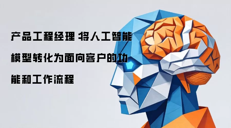 产品工程经理：将人工智能模型转化为面向客户的功能和工作流程