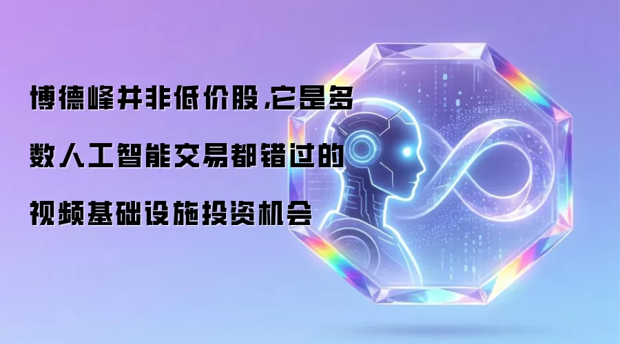 博德峰并非低价股,它是多数人工智能交易都错过的视频基础设施投资机会