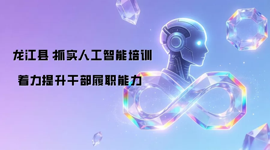 龙江县：抓实人工智能培训 着力提升干部履职能力