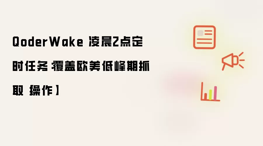 QoderWake 凌晨2点定时任务：覆盖欧美低峰期抓取【操作】