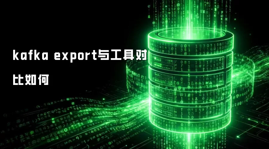kafka export与工具对比如何