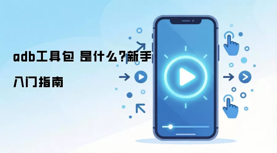 adb工具包 是什么?新手入门指南