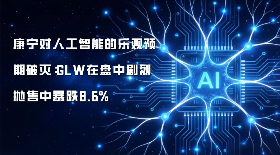 康宁对人工智能的乐观预期破灭:GLW在盘中剧烈抛售中暴跌8.6%
