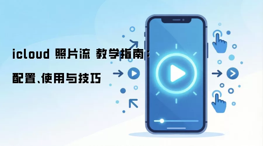 icloud 照片流 教学指南：配置、使用与技巧