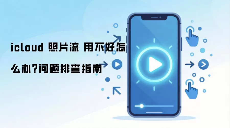 icloud 照片流 用不好怎么办？问题排查指南