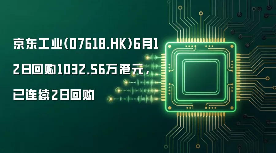 京东工业(07618.HK)6月12日回购1032.56万港元，已连续2日回购