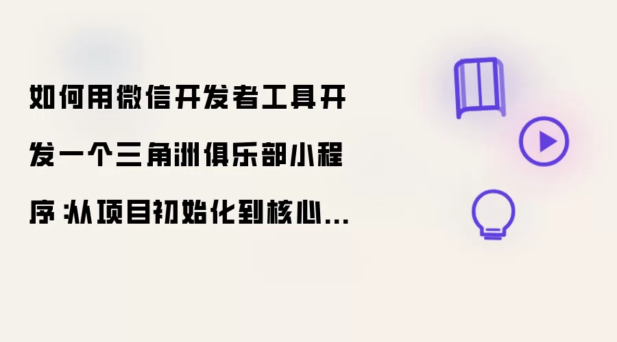 如何用微信开发者工具开发一个三角洲俱乐部小程序：从项目初始化到核心功能落地的完整实践