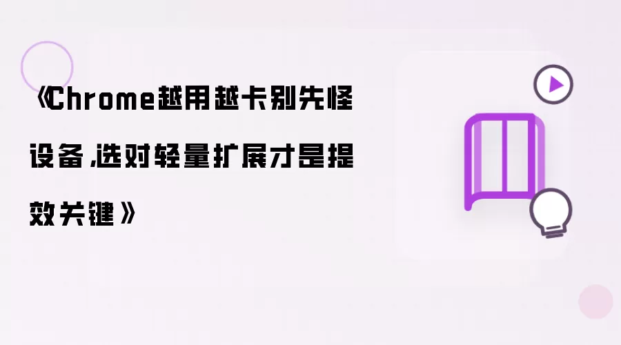 《Chrome越用越卡别先怪设备，选对轻量扩展才是提效关键》