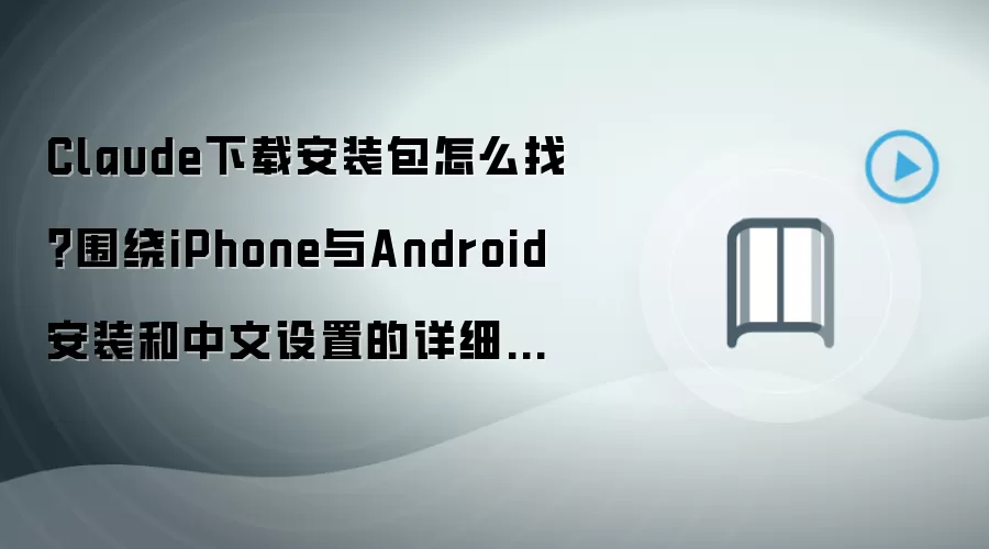 Claude下载安装包怎么找?围绕iPhone与Android安装和中文设置的详细步骤
