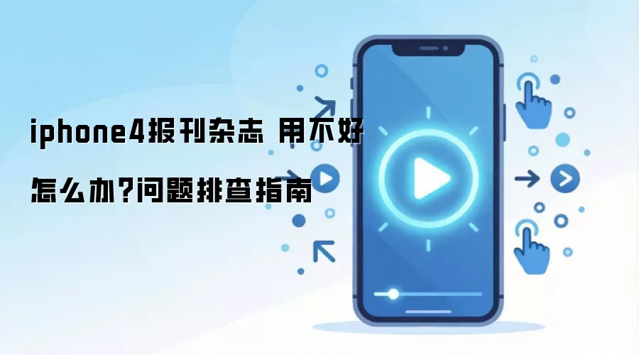 iphone4报刊杂志 用不好怎么办?问题排查指南