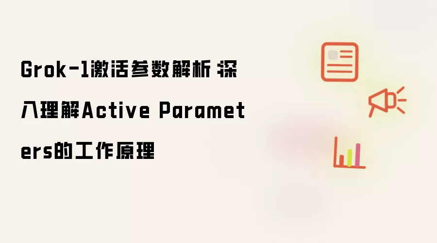 Grok-1激活参数解析:深入理解Active Parameters的工作原理