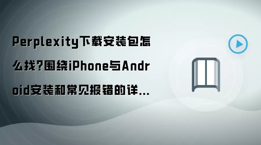 Perplexity下载安装包怎么找?围绕iPhone与Android安装和常见报错的详细步骤