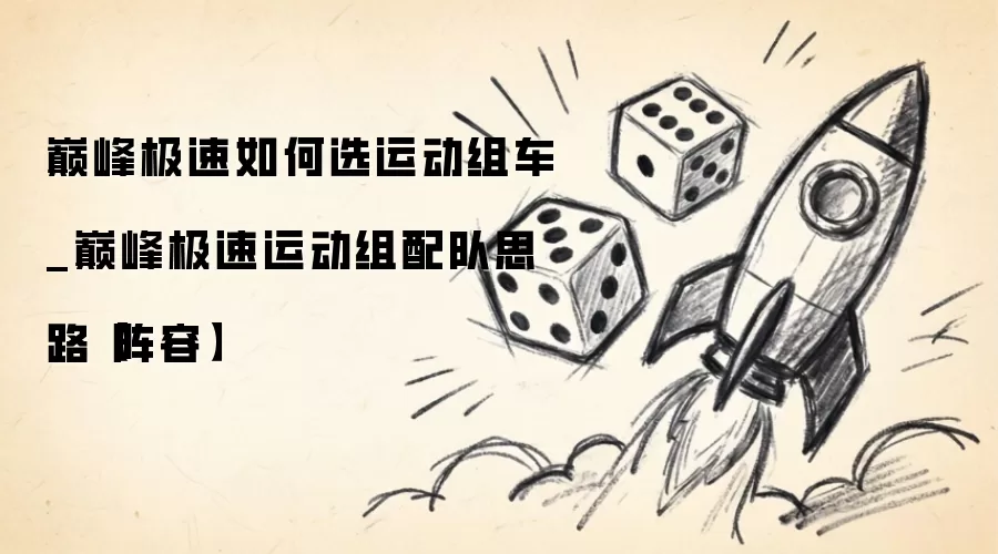 巅峰极速如何选运动组车_巅峰极速运动组配队思路【阵容】