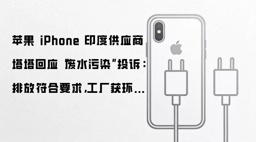 苹果 iPhone 印度供应商塔塔回应“废水污染”投诉:排放符合要求,工厂获环保放行