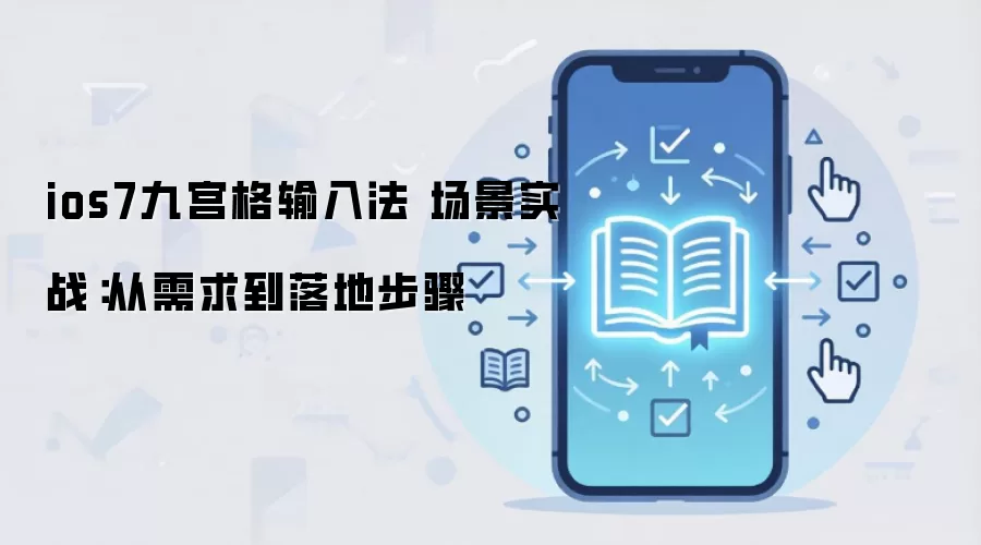 ios7九宫格输入法 场景实战：从需求到落地步骤