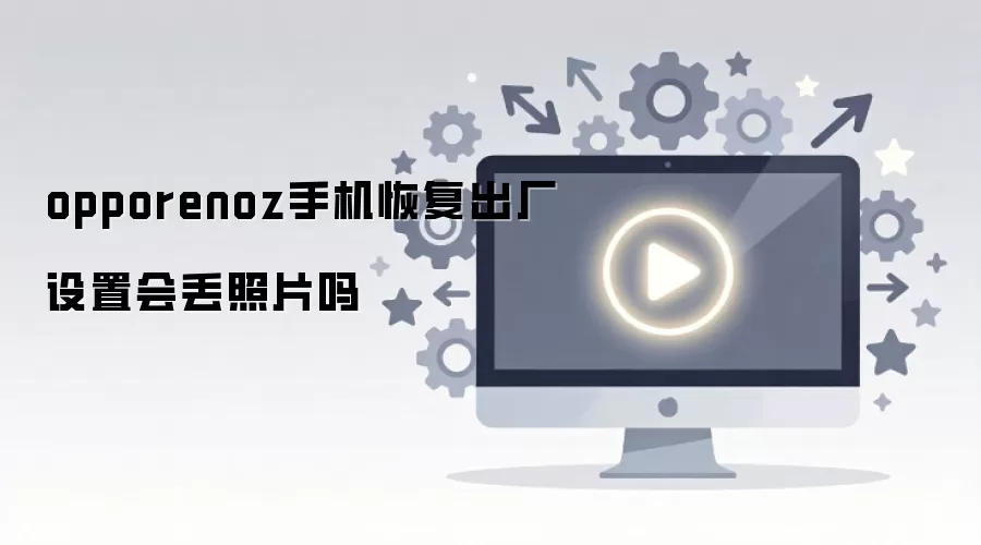 opporenoz手机恢复出厂设置会丢照片吗
