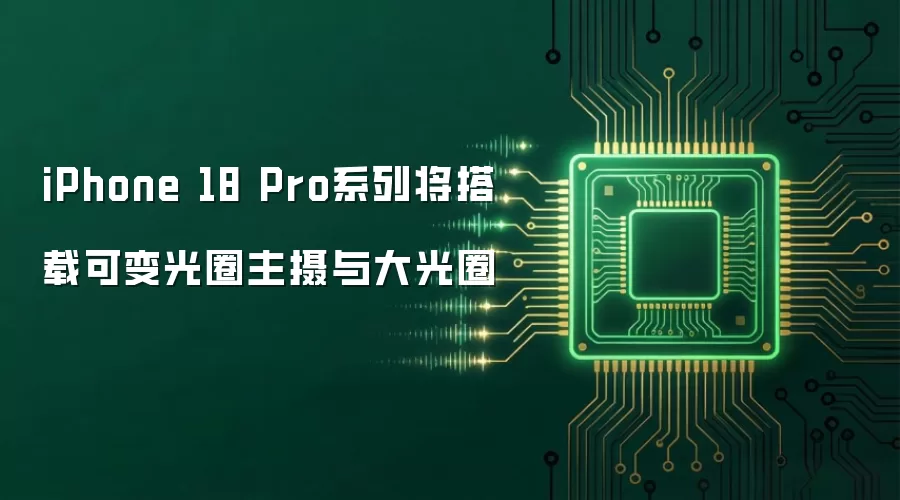 iPhone 18 Pro系列将搭载可变光圈主摄与大光圈