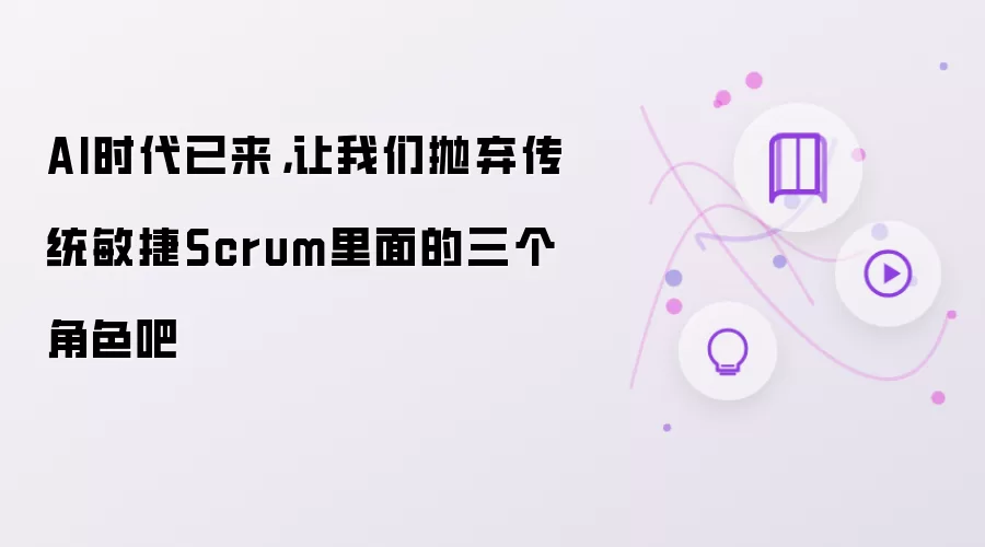 AI时代已来,让我们抛弃传统敏捷Scrum里面的三个角色吧