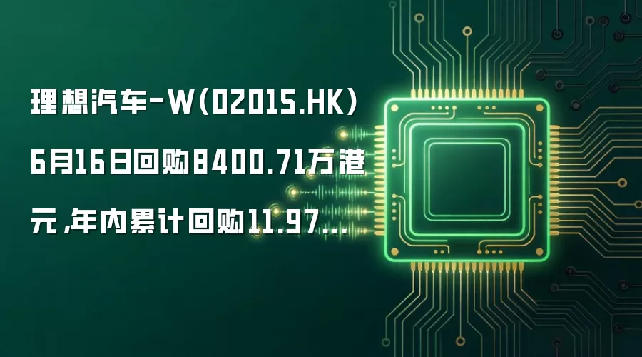 理想汽车-W(02015.HK)6月16日回购8400.71万港元，年内累计回购11.97亿港元