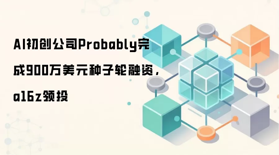 AI初创公司Probably完成900万美元种子轮融资,a16z领投
