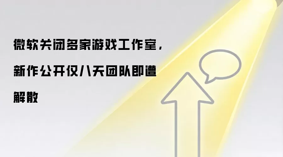 微软关闭多家游戏工作室,新作公开仅八天团队即遭解散