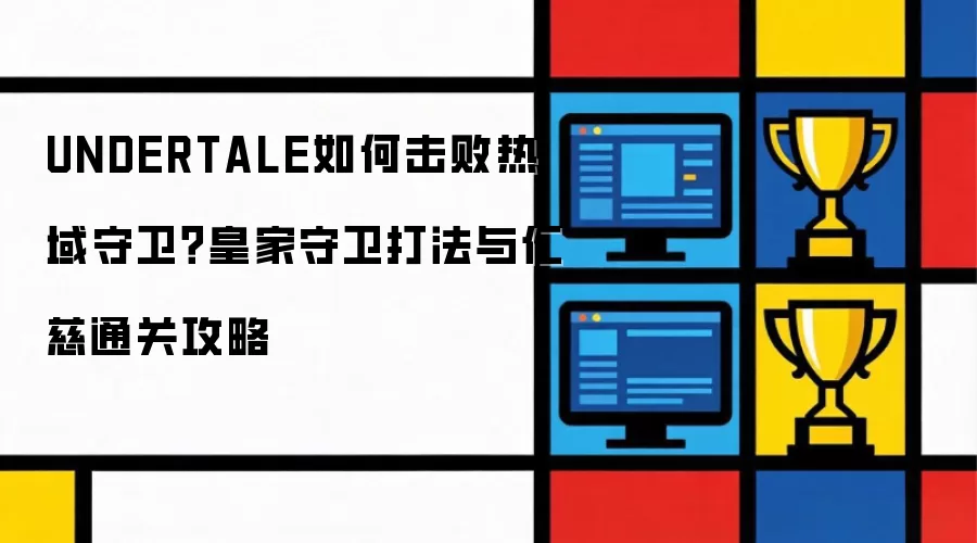 UNDERTALE如何击败热域守卫？皇家守卫打法与仁慈通关攻略