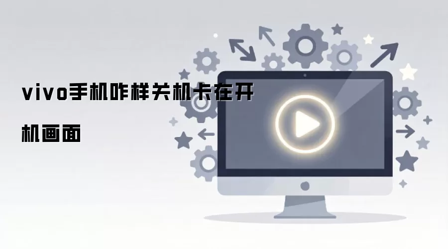 vivo手机咋样关机卡在开机画面