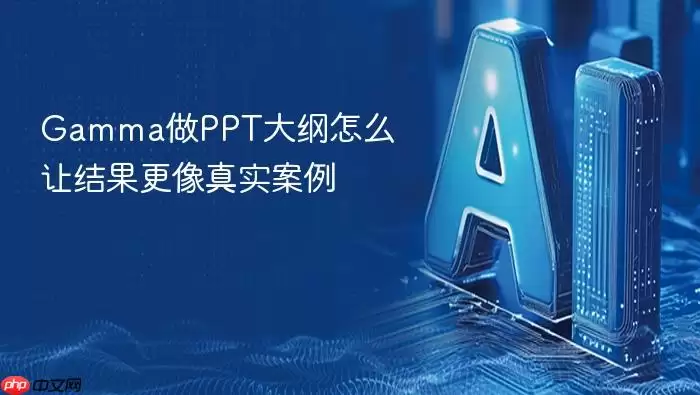Gamma做PPT大纲怎么让结果更像真实案例