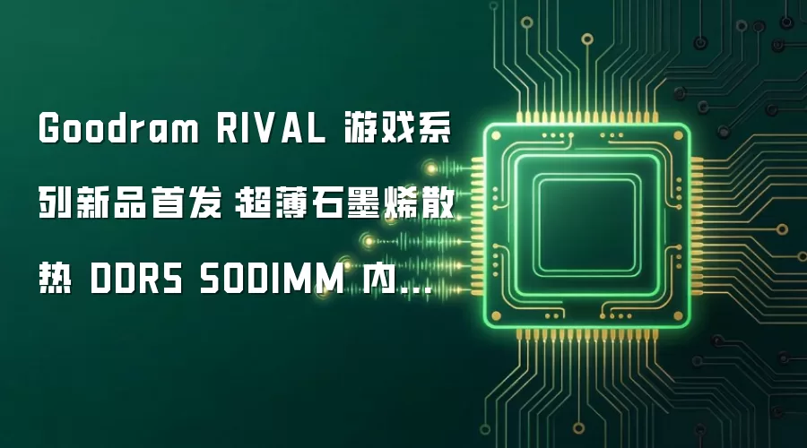 Goodram RIVAL 游戏系列新品首发：超薄石墨烯散热 DDR5 SODIMM 内存条