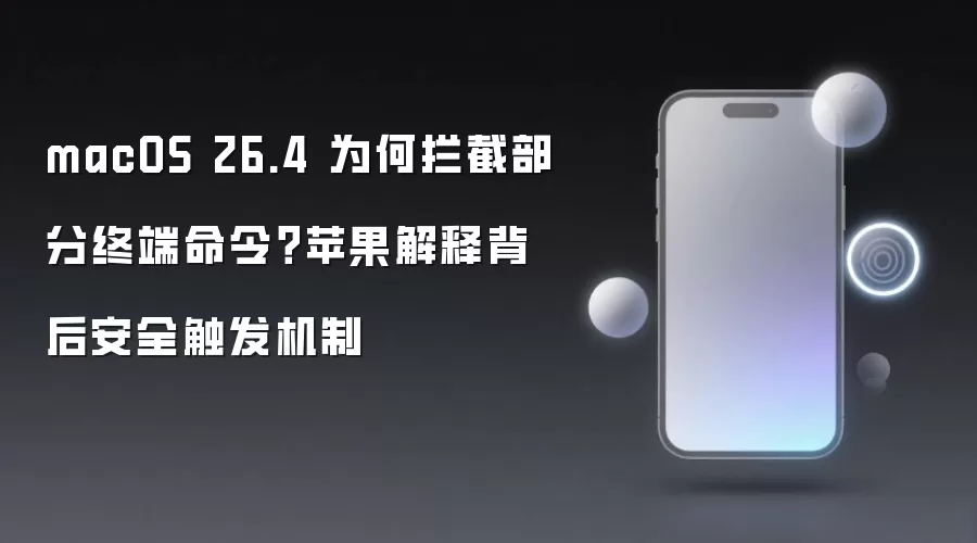 macOS 26.4 为何拦截部分终端命令?苹果解释背后安全触发机制
