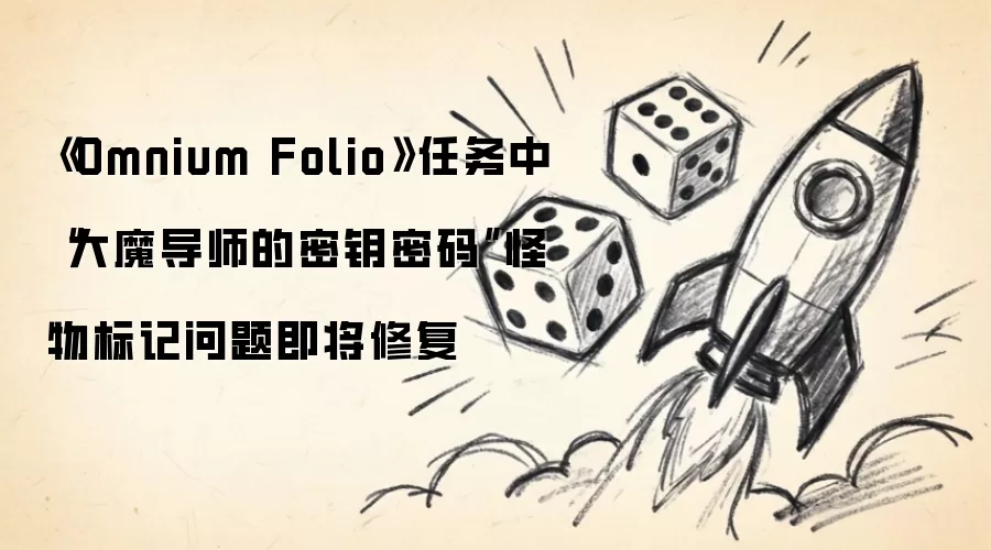 《Omnium Folio》任务中“大魔导师的密钥密码”怪物标记问题即将修复