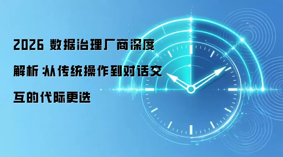 2026 数据治理厂商深度解析：从传统操作到对话交互的代际更迭