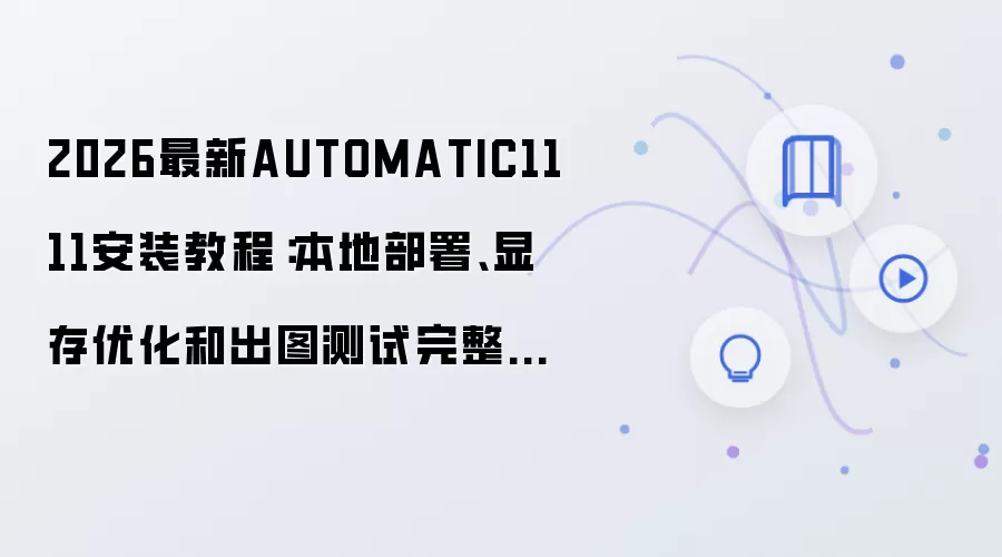 2026最新AUTOMATIC1111安装教程:本地部署、显存优化和出图测试完整流程