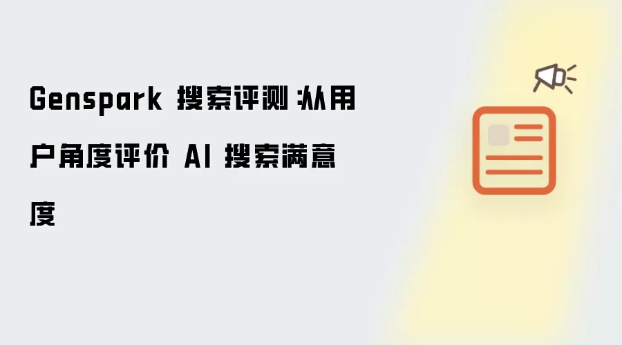 Genspark 搜索评测:从用户角度评价 AI 搜索满意度