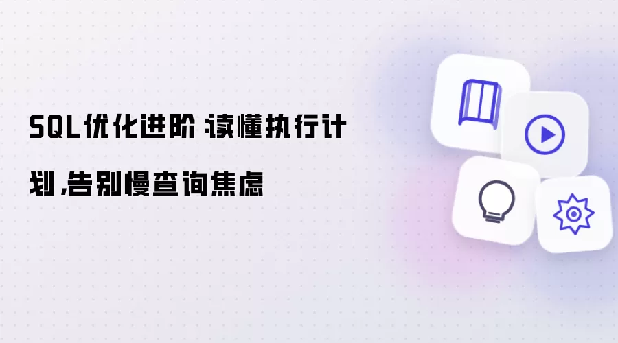 SQL优化进阶：读懂执行计划，告别慢查询焦虑