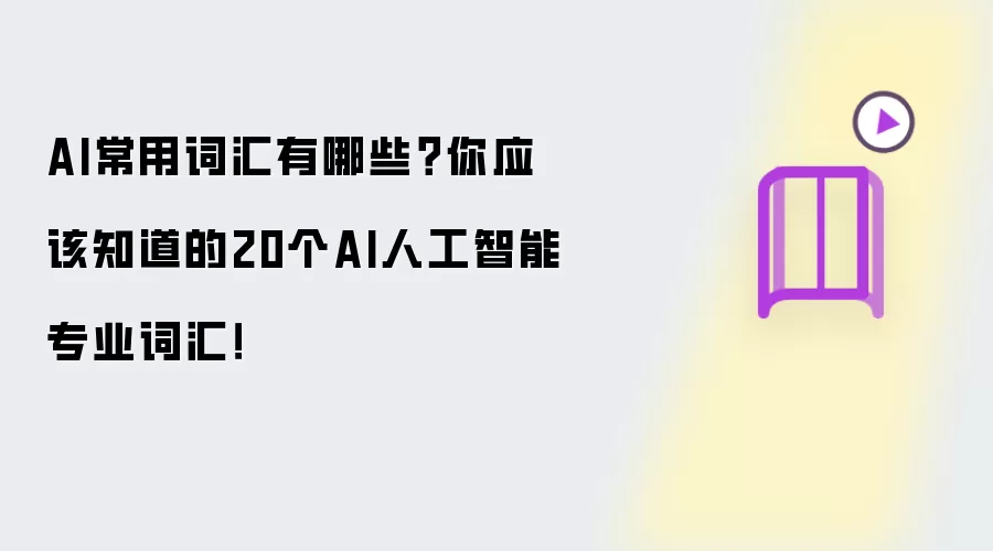 AI常用词汇有哪些?你应该知道的20个AI人工智能专业词汇!