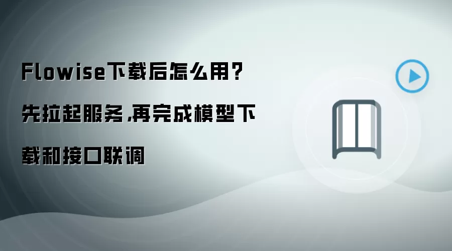 Flowise下载后怎么用?先拉起服务,再完成模型下载和接口联调