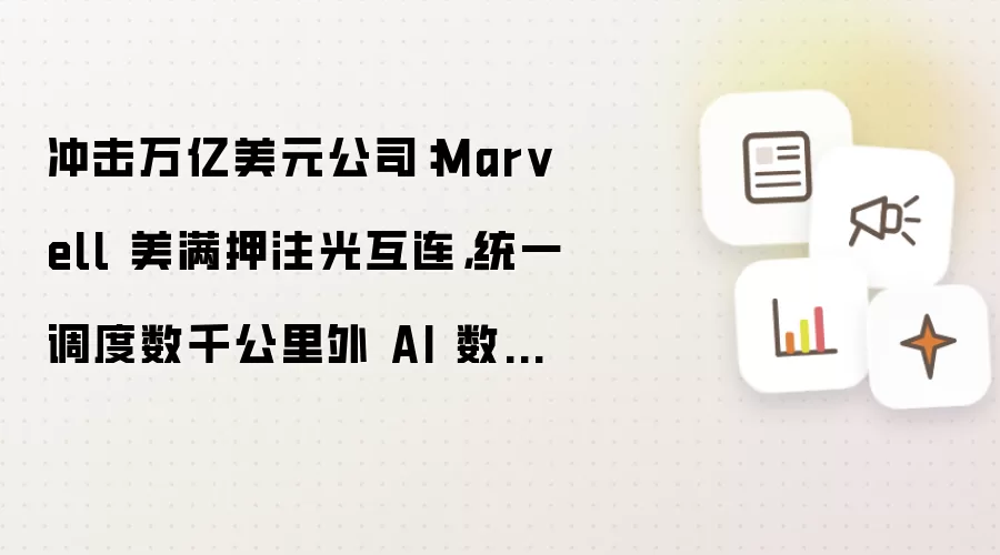 冲击万亿美元公司：Marvell 美满押注光互连，统一调度数千公里外 AI 数据中心