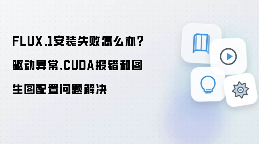 FLUX.1安装失败怎么办?驱动异常、CUDA报错和图生图配置问题解决