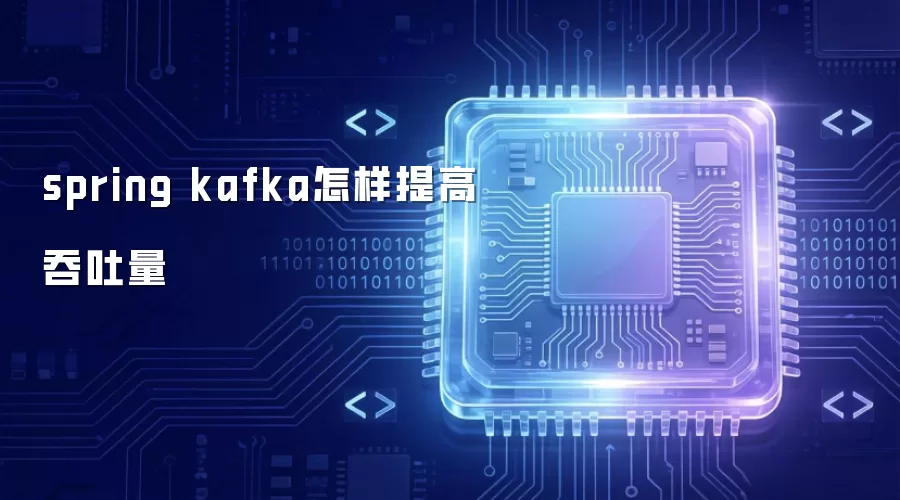 spring kafka怎样提高吞吐量