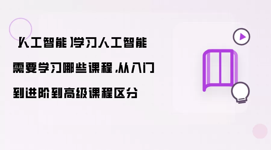 【人工智能】学习人工智能需要学习哪些课程,从入门到进阶到高级课程区分