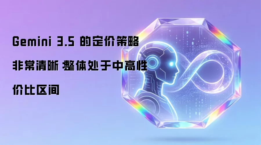 Gemini 3.5 的定价策略非常清晰:整体处于中高性价比区间